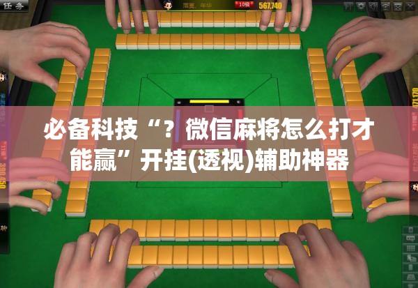 必备科技“？微信麻将怎么打才能赢”开挂(透视)辅助神器