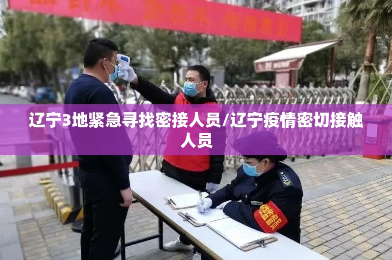 辽宁3地紧急寻找密接人员/辽宁疫情密切接触人员