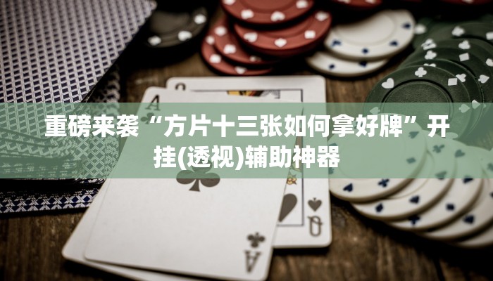 重磅来袭“方片十三张如何拿好牌”开挂(透视)辅助神器
