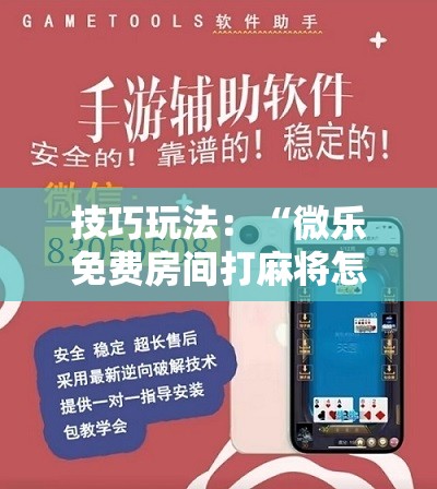 技巧玩法:“微乐免费房间打麻将怎么开挂”科技辅助神器手机版教程 技巧玩法:“微乐免费房间打麻将怎么开挂”科技辅助神器手机版教程