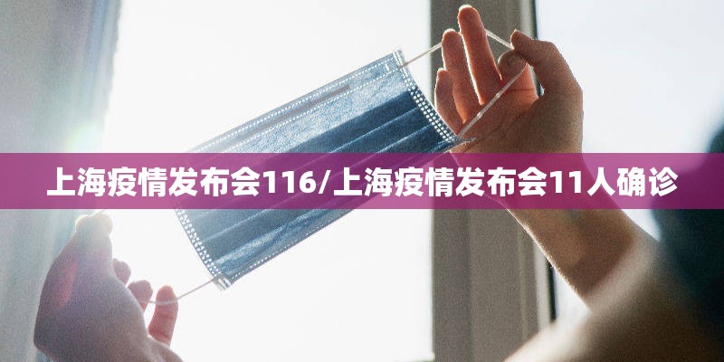 上海疫情发布会116/上海疫情发布会11人确诊