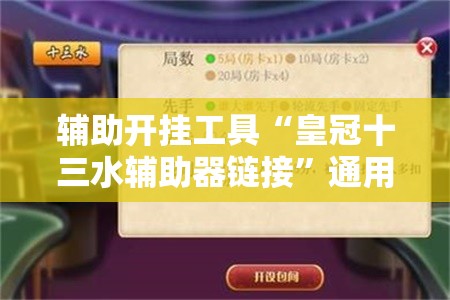 辅助开挂工具“皇冠十三水辅助器链接”通用版下载教程!