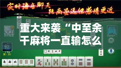 重大来袭“中至余干麻将一直输怎么回事”详细开挂玩法