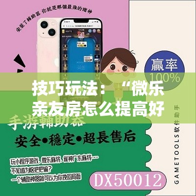 技巧玩法：“微乐亲友房怎么提高好牌几率”掌握辅助功能必胜规则