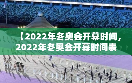 【2022年冬奥会开幕时间，2022年冬奥会开幕时间表】