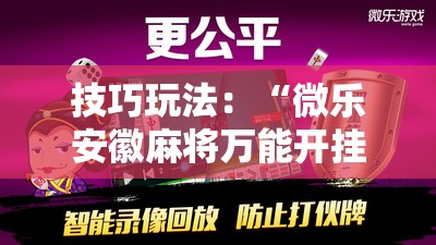 技巧玩法：“微乐安徽麻将万能开挂器通用版!辅助神器插件下载