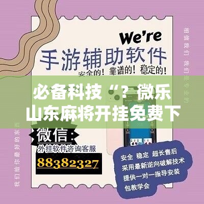 必备科技“？微乐山东麻将开挂免费下载安装”科技辅助神器手机版教程