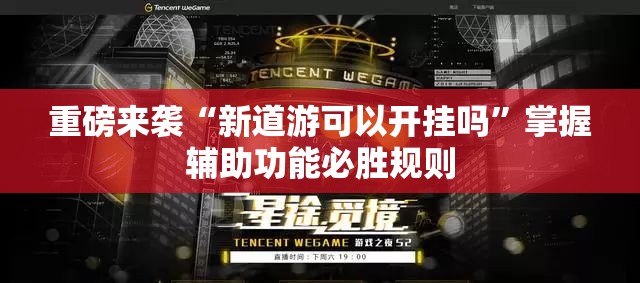 重磅来袭“新道游可以开挂吗”掌握辅助功能必胜规则