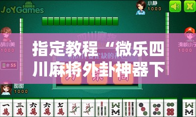 指定教程“微乐四川麻将外卦神器下载微信小程序”掌握辅助功能必胜规则