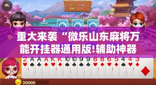重大来袭“微乐山东麻将万能开挂器通用版!辅助神器插件下载
