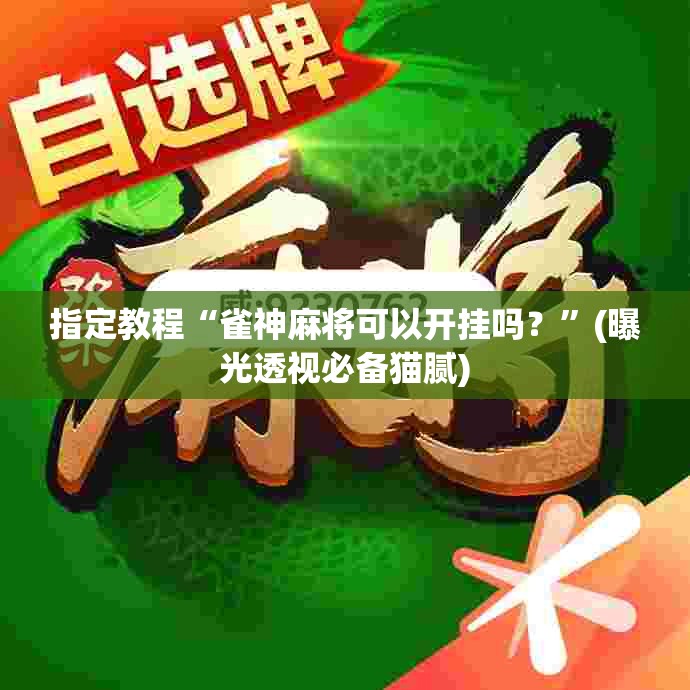 指定教程“雀神麻将可以开挂吗？”(曝光透视必备猫腻)
