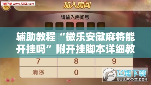 辅助教程“微乐安徽麻将能开挂吗”附开挂脚本详细教程