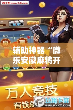 辅助神器“微乐安徽麻将开挂版本软件”通用版下载教程!