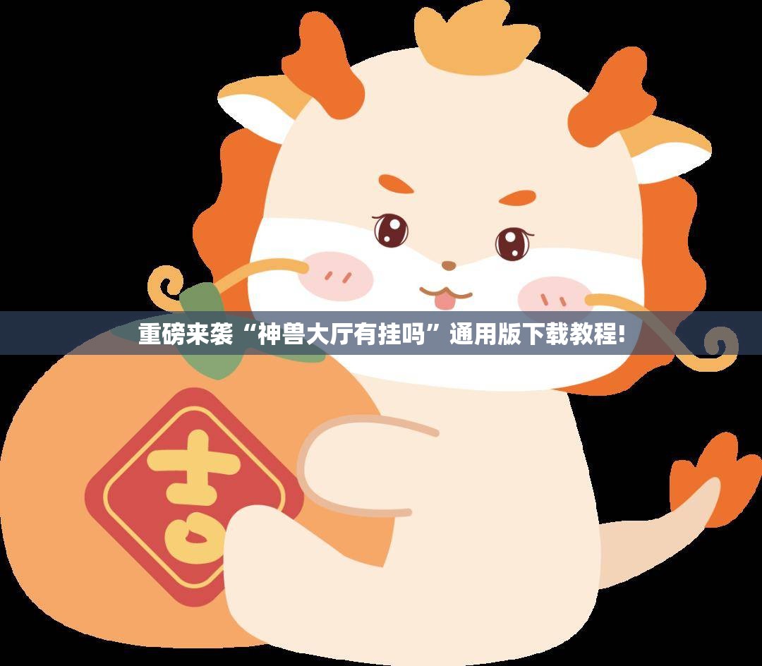 重磅来袭“神兽大厅有挂吗”通用版下载教程!