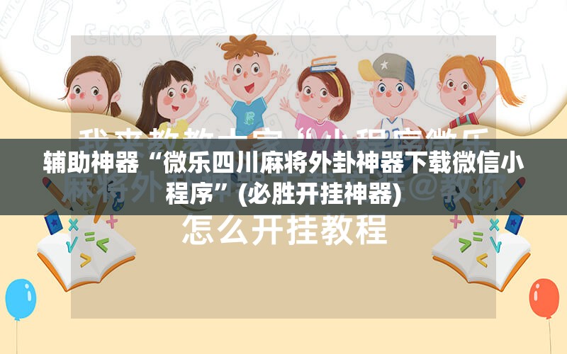 辅助神器“微乐四川麻将外卦神器下载微信小程序”(必胜开挂神器)