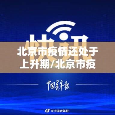 北京市疫情还处于上升期/北京市疫情还处于上升期吗