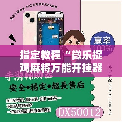 指定教程“微乐捉鸡麻将万能开挂器下载安装”掌握辅助功能必胜规则