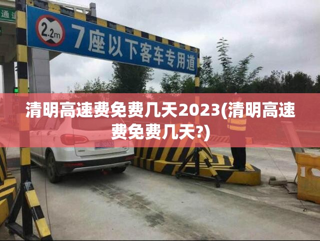 清明高速费免费几天2023(清明高速费免费几天?)