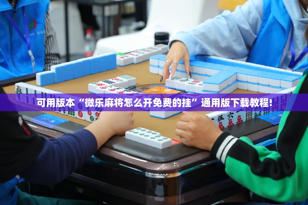 可用版本“微乐麻将怎么开免费的挂”通用版下载教程!