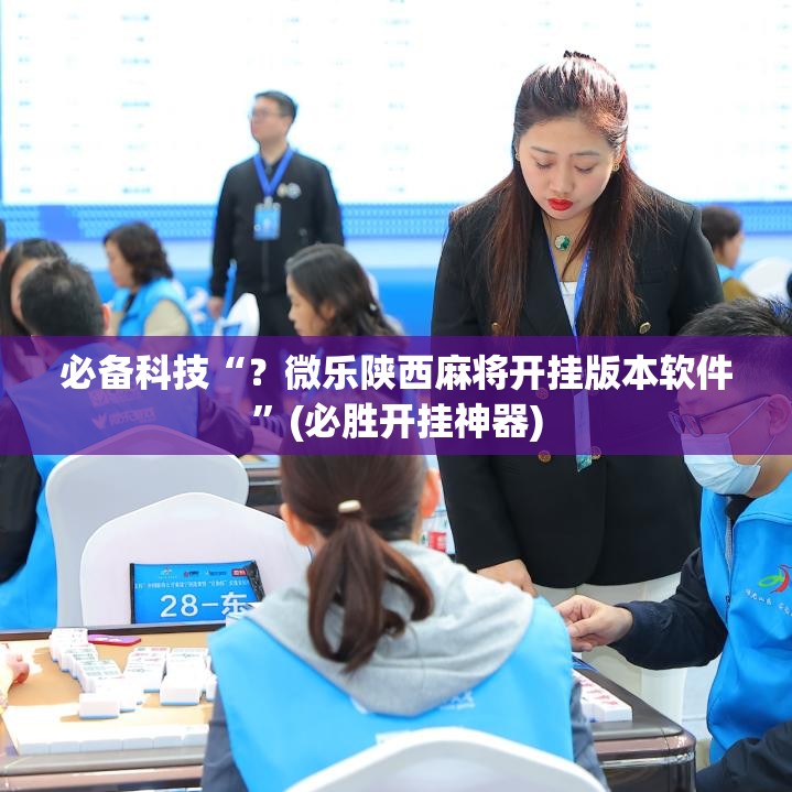 必备科技“？微乐陕西麻将开挂版本软件”(必胜开挂神器)