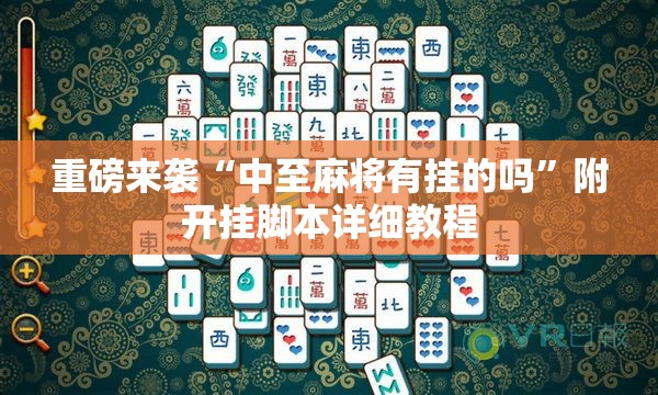 重磅来袭“中至麻将有挂的吗”附开挂脚本详细教程