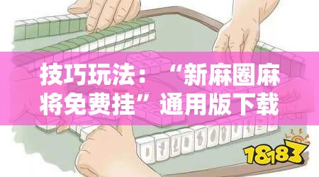 技巧玩法：“新麻圈麻将免费挂”通用版下载教程!