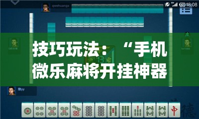 技巧玩法：“手机微乐麻将开挂神器下载苹果”(透视挂)辅助透视教程