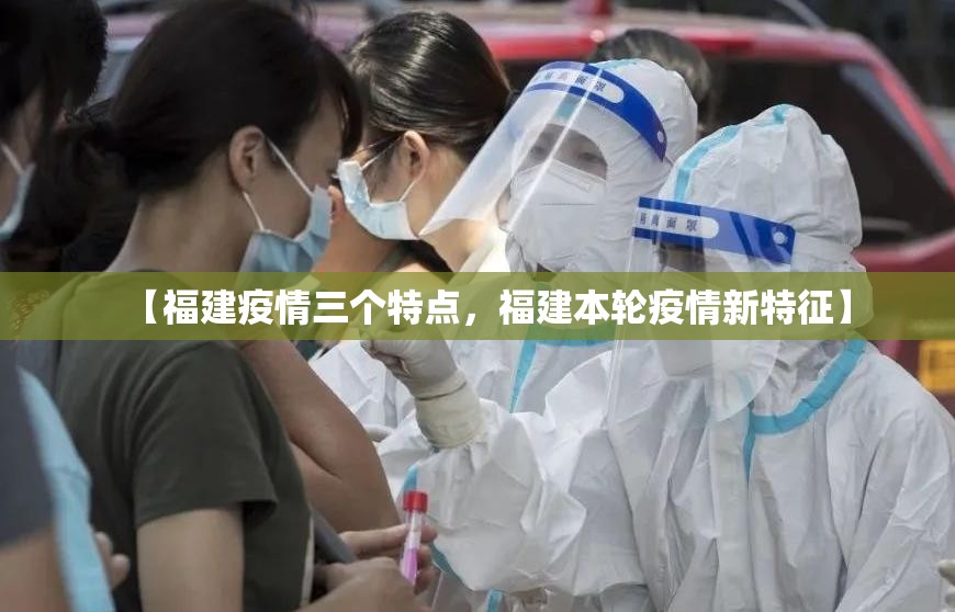 【福建疫情三个特点，福建本轮疫情新特征】