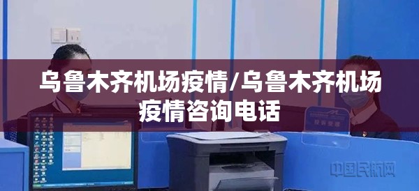 乌鲁木齐机场疫情/乌鲁木齐机场疫情咨询电话