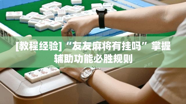 [教程经验]“友友麻将有挂吗”掌握辅助功能必胜规则