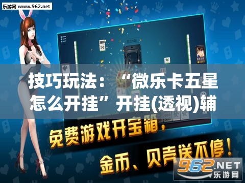 技巧玩法：“微乐卡五星怎么开挂”开挂(透视)辅助神器