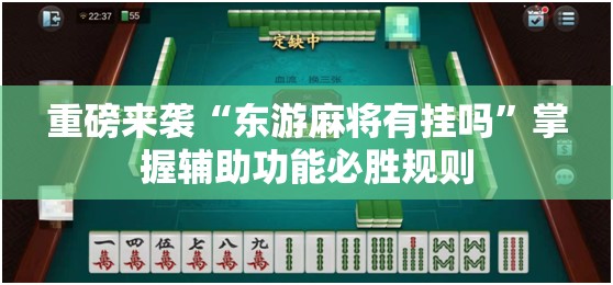重磅来袭“东游麻将有挂吗”掌握辅助功能必胜规则