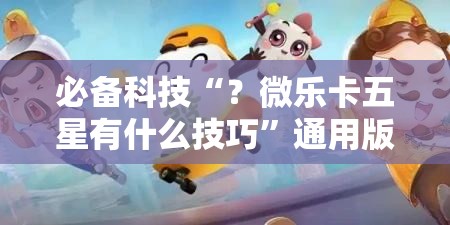 必备科技“？微乐卡五星有什么技巧”通用版下载教程!