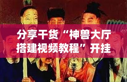 分享干货“神兽大厅搭建视频教程”开挂(透视)辅助神器