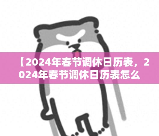 【2024年春节调休日历表，2024年春节调休日历表怎么写】
