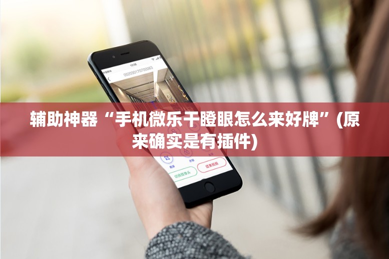 辅助神器“手机微乐干瞪眼怎么来好牌”(原来确实是有插件)