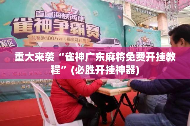 重大来袭“雀神广东麻将免费开挂教程”(必胜开挂神器)