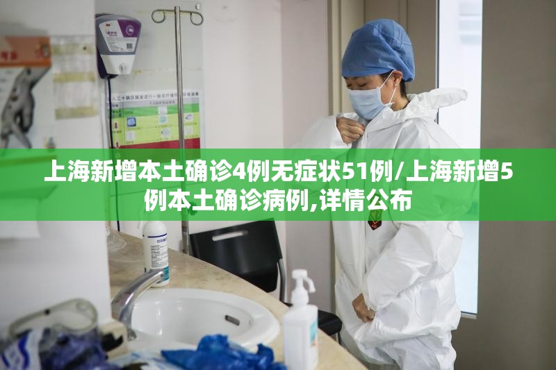 上海新增本土确诊4例无症状51例/上海新增5例本土确诊病例,详情公布