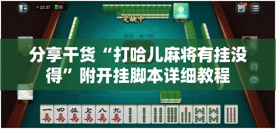 分享干货“打哈儿麻将有挂没得”附开挂脚本详细教程