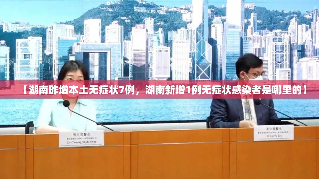 【湖南昨增本土无症状7例,湖南新增1例无症状感染者是哪里的】 【湖南昨增本土无症状7例,湖南新增1例无症状感染者是哪里的】