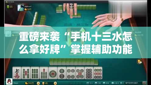 重磅来袭“手机十三水怎么拿好牌”掌握辅助功能必胜规则