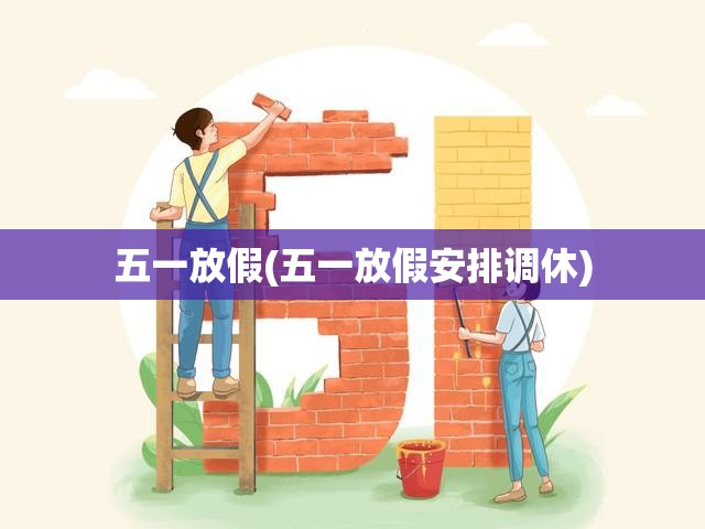 五一放假(五一放假安排调休)