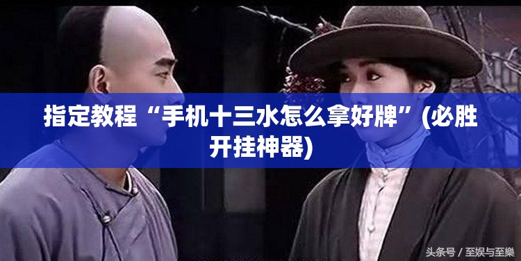 指定教程“手机十三水怎么拿好牌”(必胜开挂神器)