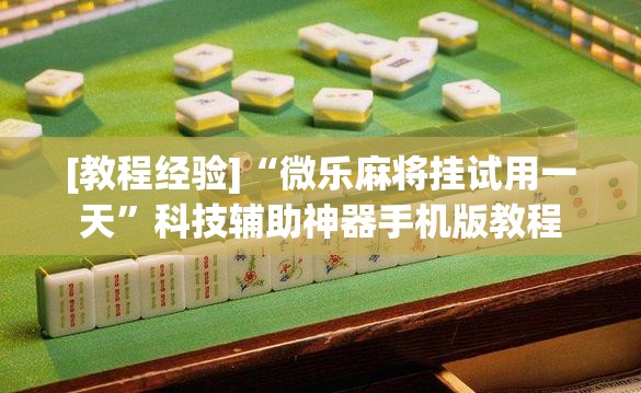 [教程经验]“微乐麻将挂试用一天”科技辅助神器手机版教程