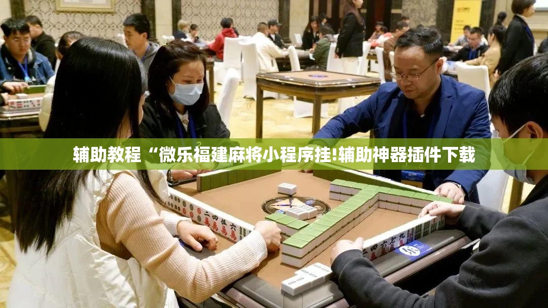 辅助教程“微乐福建麻将小程序挂!辅助神器插件下载 辅助教程“微乐福建麻将小程序挂!辅助神器插件下载