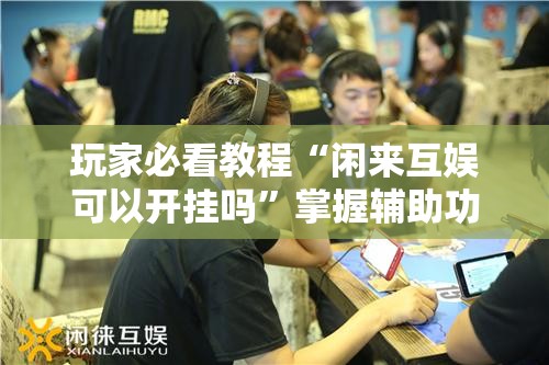 玩家必看教程“闲来互娱可以开挂吗”掌握辅助功能必胜规则