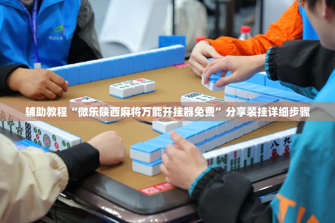 辅助教程“微乐陕西麻将万能开挂器免费”分享装挂详细步骤
