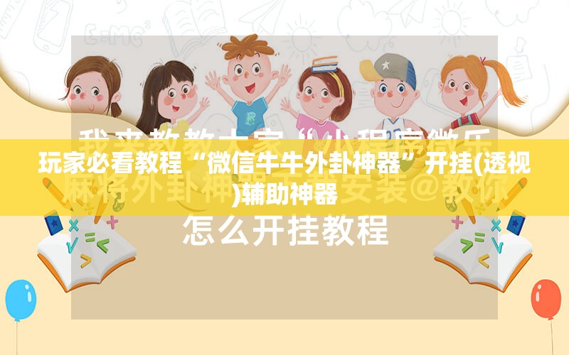 玩家必看教程“微信牛牛外卦神器”开挂(透视)辅助神器