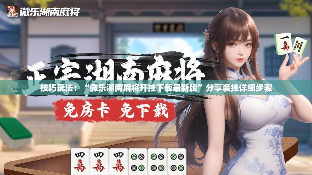 技巧玩法：“微乐湖南麻将开挂下载最新版”分享装挂详细步骤