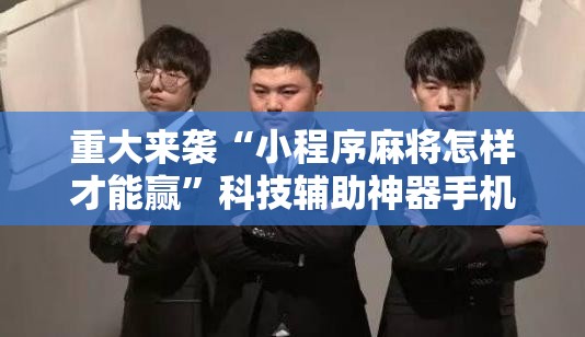 重大来袭“小程序麻将怎样才能赢”科技辅助神器手机版教程 重大来袭“小程序麻将怎样才能赢”科技辅助神器手机版教程